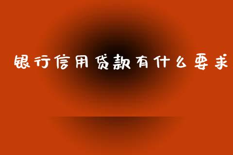 银行信用贷款有什么要求_https://wap.yjjixie.cn_商业资讯_第1张