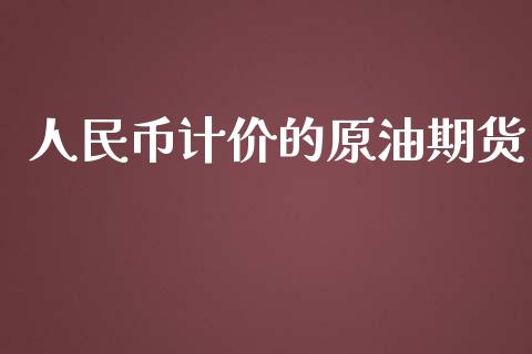 人民币计价的原油期货_https://wap.yjjixie.cn_保险理财_第1张