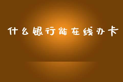 什么银行能在线办卡_https://wap.yjjixie.cn_证券市场_第1张