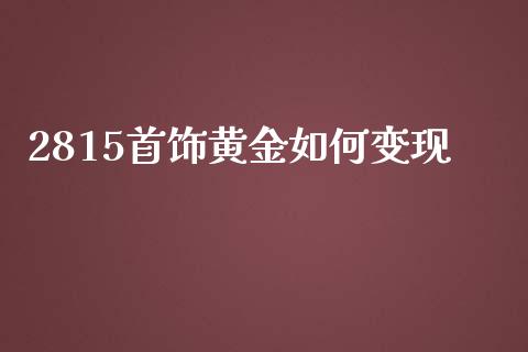2815首饰黄金如何变现_https://wap.yjjixie.cn_商业资讯_第1张
