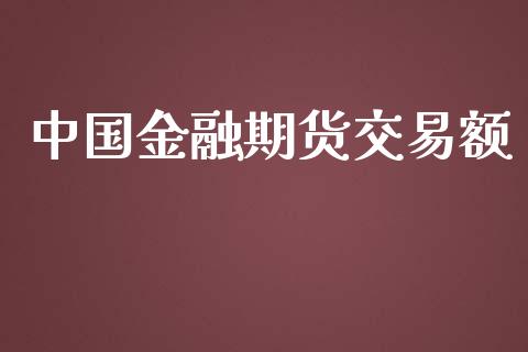 中国金融期货交易额_https://wap.yjjixie.cn_港股行情_第1张