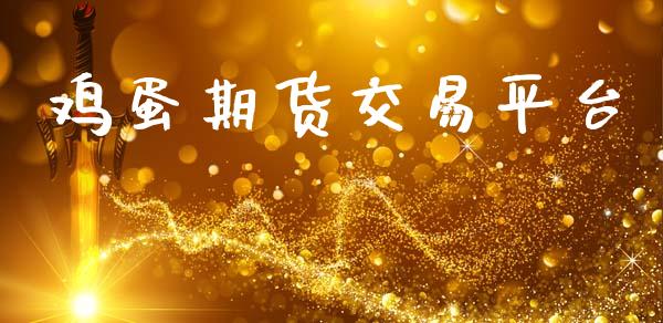 鸡蛋期货交易平台_https://wap.yjjixie.cn_证券市场_第1张