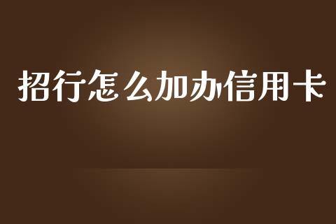 招行怎么加办信用卡_https://wap.yjjixie.cn_证券市场_第1张