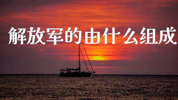 解放军的由什么组成_https://wap.yjjixie.cn_证券市场_第1张