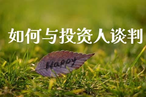 如何与投资人谈判_https://wap.yjjixie.cn_证券市场_第1张