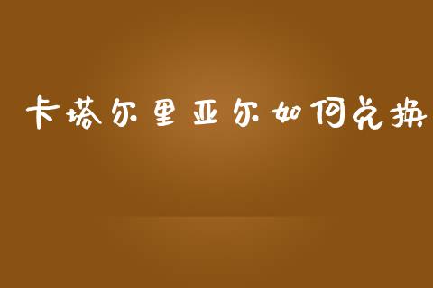 卡塔尔里亚尔如何兑换_https://wap.yjjixie.cn_港股行情_第1张