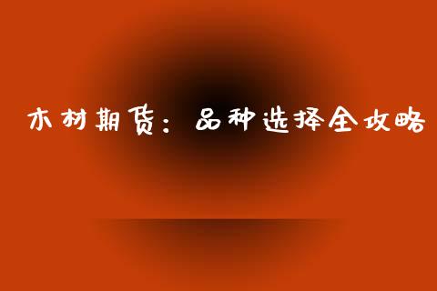 木材期货：品种选择全攻略_https://wap.yjjixie.cn_保险理财_第1张