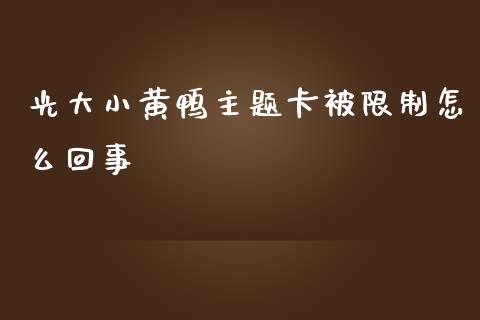 光大小黄鸭主题卡被限制怎么回事_https://wap.yjjixie.cn_商业资讯_第1张
