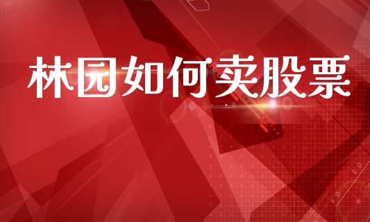 林园如何卖股票_https://wap.yjjixie.cn_证券市场_第1张