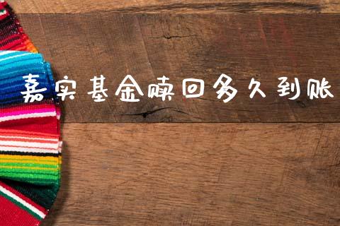 嘉实基金赎回多久到账_https://wap.yjjixie.cn_证券市场_第1张