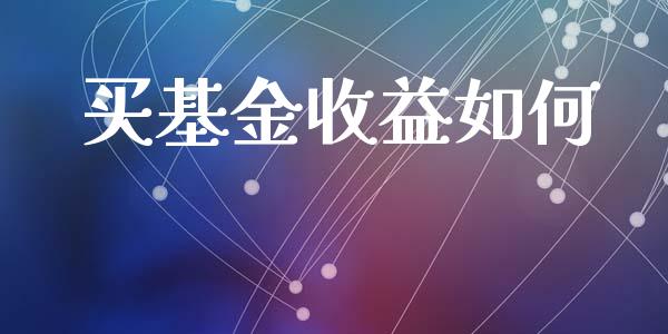 买基金收益如何_https://wap.yjjixie.cn_港股行情_第1张