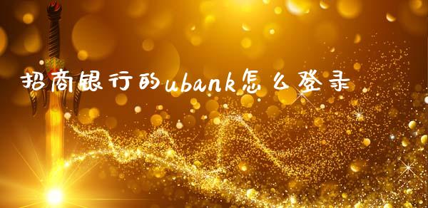 招商银行的ubank怎么登录_https://wap.yjjixie.cn_商业资讯_第1张