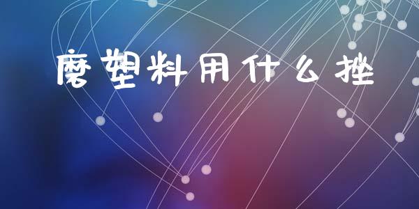磨塑料用什么挫_https://wap.yjjixie.cn_证券市场_第1张