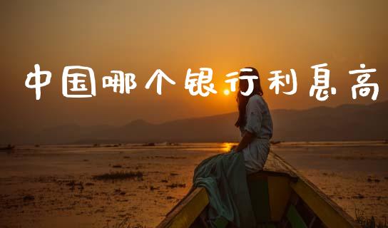 中国哪个银行利息高_https://wap.yjjixie.cn_证券市场_第1张