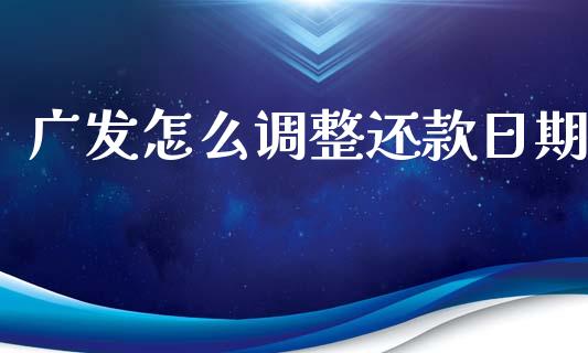 广发怎么调整还款日期_https://wap.yjjixie.cn_商业资讯_第1张