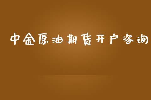 中金原油期货开户咨询_https://wap.yjjixie.cn_商业资讯_第1张