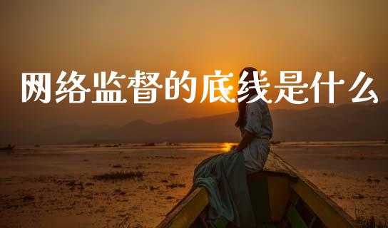 网络监督的底线是什么_https://wap.yjjixie.cn_证券市场_第1张