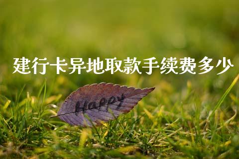 建行卡异地取款手续费多少_https://wap.yjjixie.cn_保险理财_第1张