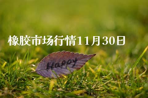 橡胶市场行情11月30日_https://wap.yjjixie.cn_证券市场_第1张