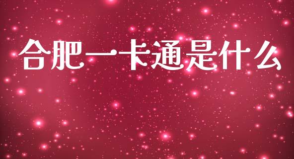 合肥一卡通是什么_https://wap.yjjixie.cn_保险理财_第1张