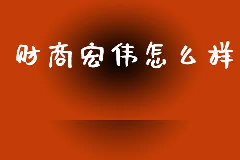 财商宏伟怎么样_商业资讯_第1张_商业资讯_保险理财_证券市场_港股行情 财商宏伟怎么样_https://wap.yjjixie.cn_商业资讯_第1张
