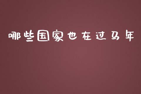 哪些国家也在过马年_https://wap.yjjixie.cn_证券市场_第1张