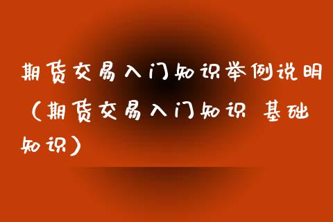 期货交易入门知识举例说明（期货交易入门知识 基础知识）_https://wap.yjjixie.cn_商业资讯_第1张