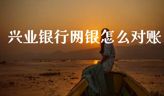 兴业银行网银怎么对账_https://wap.yjjixie.cn_证券市场_第1张