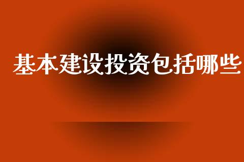 基本建设投资包括哪些_https://wap.yjjixie.cn_港股行情_第1张
