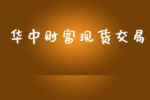 华中财富现货交易_https://wap.yjjixie.cn_商业资讯_第1张