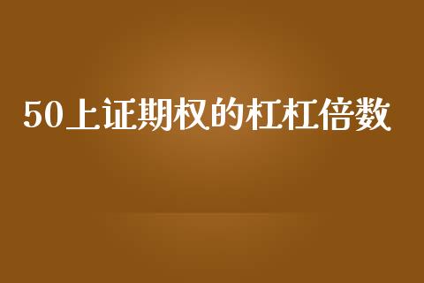 50上证期权的杠杠倍数_https://wap.yjjixie.cn_商业资讯_第1张
