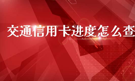 交通信用卡进度怎么查_https://wap.yjjixie.cn_证券市场_第1张
