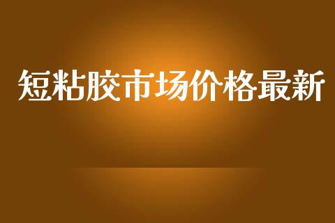 短粘胶市场价格最新_https://wap.yjjixie.cn_证券市场_第1张