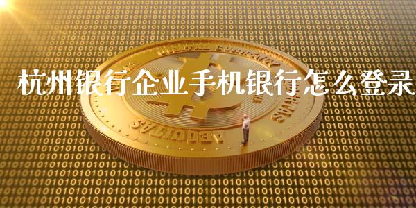 杭州银行企业手机银行怎么登录_https://wap.yjjixie.cn_保险理财_第1张