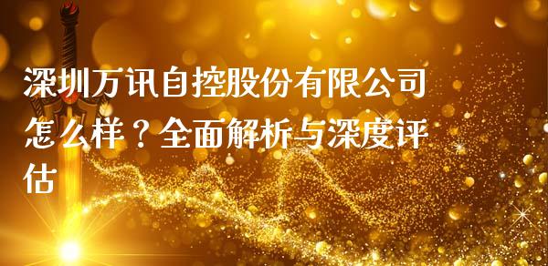 深圳万讯自控股份有限公司怎么样？全面解析与深度评估_https://wap.yjjixie.cn_证券市场_第1张