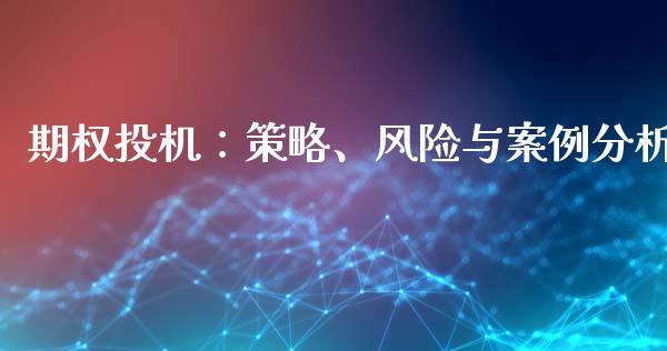 期权投机：策略、风险与案例分析_https://wap.yjjixie.cn_商业资讯_第1张