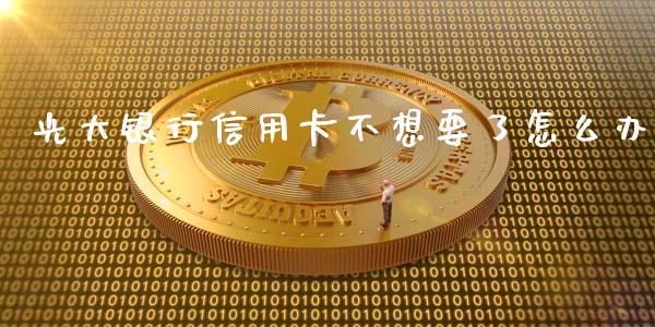 光大银行信用卡不想要了怎么办_https://wap.yjjixie.cn_证券市场_第1张