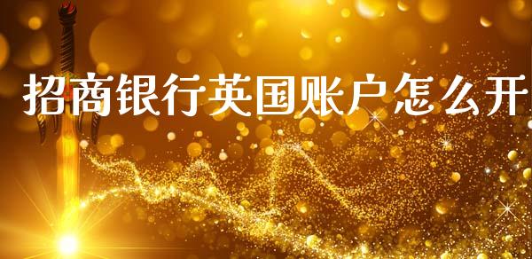 招商银行英国账户怎么开_https://wap.yjjixie.cn_保险理财_第1张