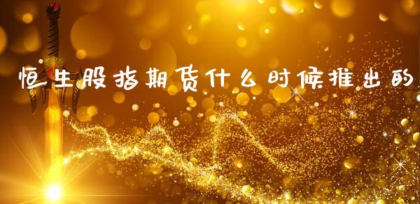 恒生股指期货什么时候推出的_https://wap.yjjixie.cn_证券市场_第1张