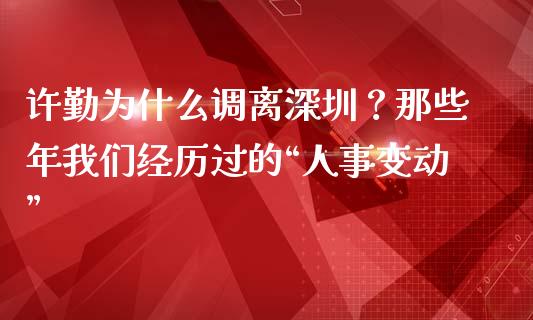许勤为什么调离深圳？那些年我们经历过的“人事变动”_https://wap.yjjixie.cn_证券市场_第1张