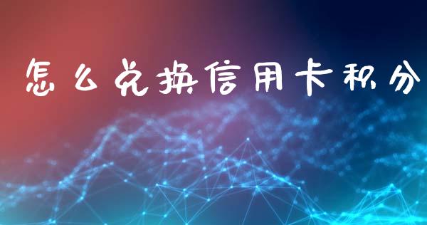 怎么兑换信用卡积分_https://wap.yjjixie.cn_商业资讯_第1张