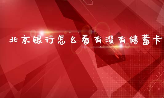 北京银行怎么看有没有储蓄卡_https://wap.yjjixie.cn_港股行情_第1张