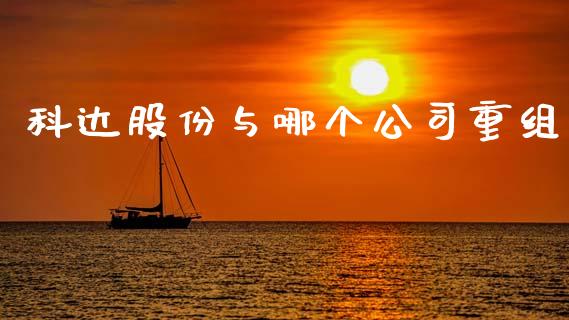 科达股份与哪个公司重组_https://wap.yjjixie.cn_商业资讯_第1张