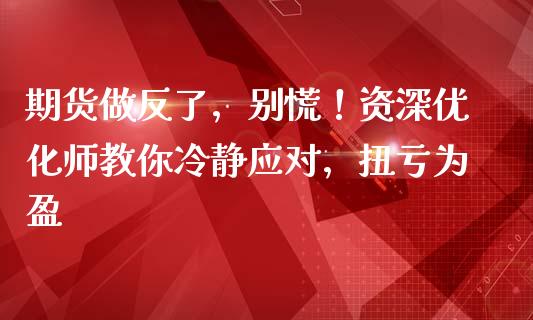 期货做反了，别慌！资深优化师教你冷静应对，扭亏为盈_https://wap.yjjixie.cn_证券市场_第1张