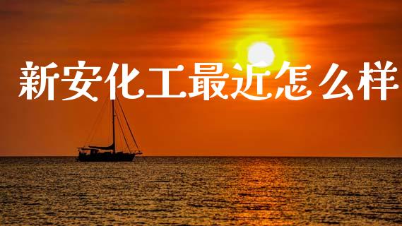 新安化工最近怎么样_https://wap.yjjixie.cn_港股行情_第1张