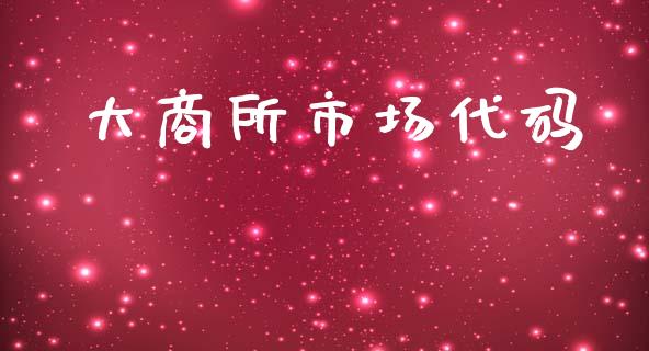 大商所市场代码_https://wap.yjjixie.cn_证券市场_第1张