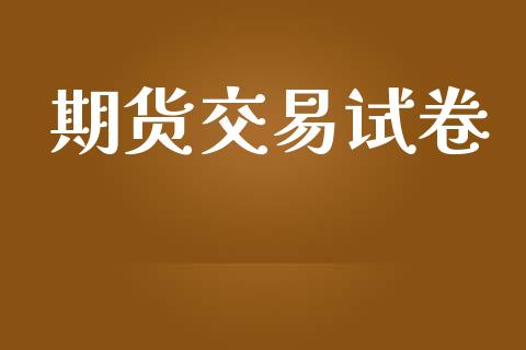 期货交易试卷_https://wap.yjjixie.cn_商业资讯_第1张