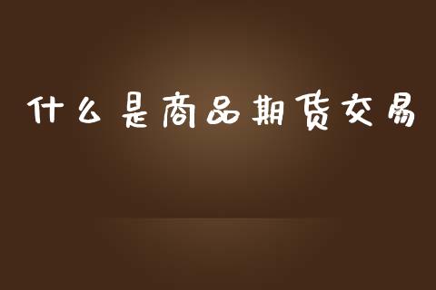 什么是商品期货交易_https://wap.yjjixie.cn_证券市场_第1张