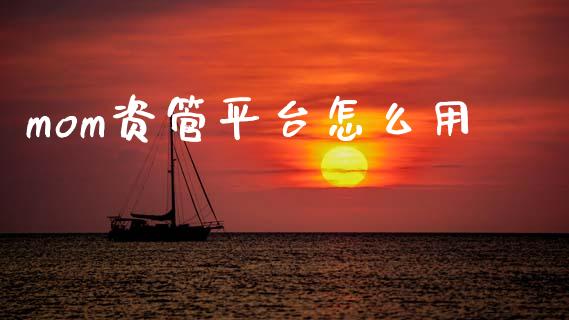 mom资管平台怎么用_https://wap.yjjixie.cn_证券市场_第1张
