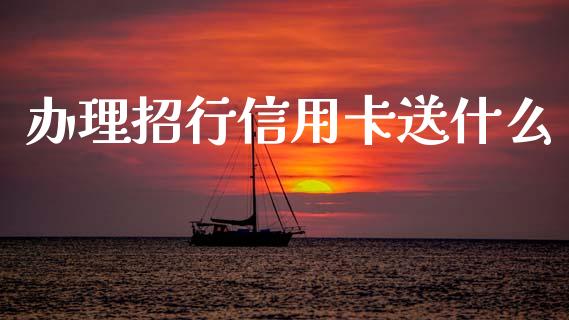 办理招行信用卡送什么_https://wap.yjjixie.cn_证券市场_第1张